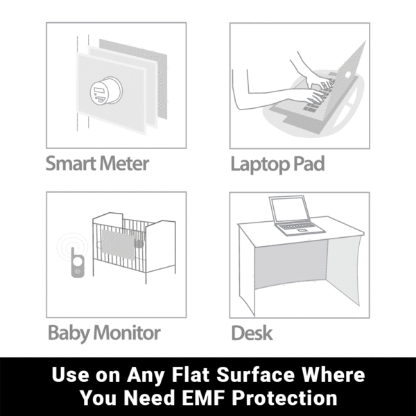 Instantly Turn Any Flat Surface Into a Powerful EMF Radiation Shield
SYB Flex Shield  Use on Any Flat Surface
Do you have a lap desk that needs shielding?

Or do you want to shield your wall from the smart meter on the other side?

Or maybe you want to shield your baby’s crib?

Our SYB Flex Shields make it quick and easy to shield any flat surface against EMF radiation.